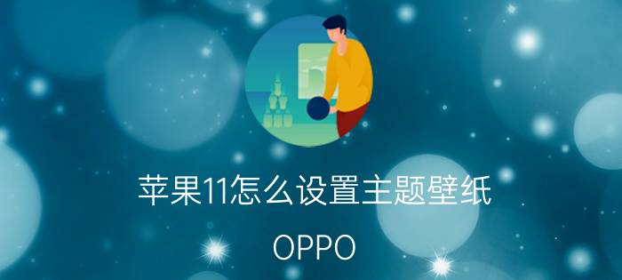 苹果11怎么设置主题壁纸 OPPO 11壁纸时间怎么换位置？